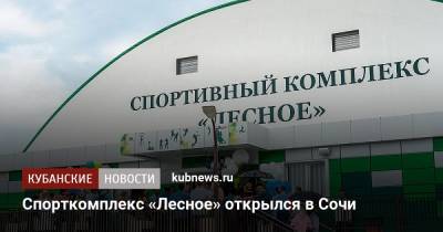 Спорткомплекс «Лесное» открылся в Сочи - kubnews.ru - Сочи - Краснодарский край