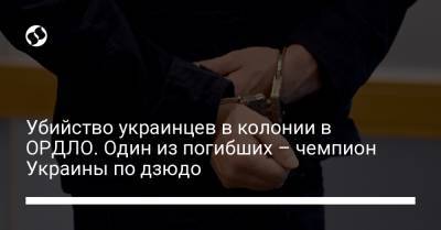 Убийство украинцев в колонии в ОРДЛО. Один из погибших – чемпион Украины по дзюдо - liga.net - Украина - Кировская обл. - Донецкая обл.