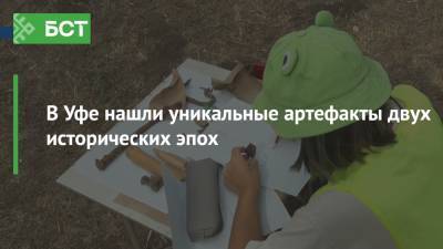 В Уфе нашли уникальные артефакты двух исторических эпох - bash.news - Уфа