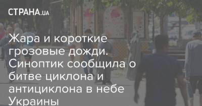 Наталья Диденко - Жара и короткие грозовые дожди. Синоптик сообщила о битве циклона и антициклона в небе Украины - strana.ua - Украина - Киев - Крым - Запорожская обл.