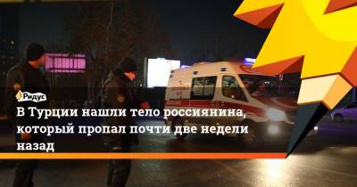 ВТурции нашли тело россиянина, который пропал почти две недели назад - ridus.ru - Россия - Турция - Вильнюс - Стамбул