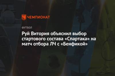 Руй Витория - Руй Витория объяснил выбор стартового состава «Спартака» на матч отбора ЛЧ с «Бенфикой» - championat.com - Лиссабон