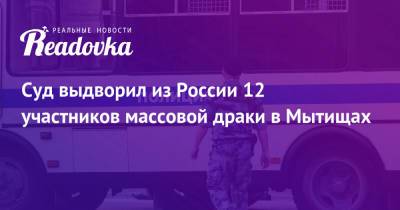 Суд выдворил из России 12 участников массовой драки в Мытищах - readovka.news - Россия