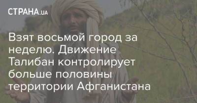 Взят восьмой город за неделю. Движение Талибан контролирует больше половины территории Афганистана - strana.ua - Украина - New York - Афганистан - Талибан