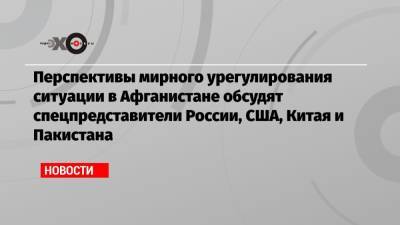 Перспективы мирного урегулирования ситуации в Афганистане обсудят спецпредставители России, США, Китая и Пакистана - echo.msk.ru - Россия - Китай - США - Иран - Афганистан - Пакистан - Брюссель - Катар - Доха