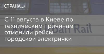 С 11 августа в Киеве по техническим причинам отменили рейсы городской электрички - strana.ua - Украина - Киев
