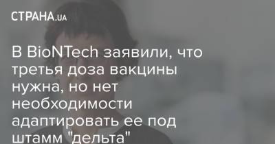 В BioNTech заявили, что третья доза вакцины нужна, но нет необходимости адаптировать ее под штамм "дельта" - strana.ua - Украина