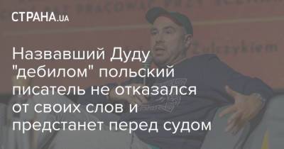 Анджей Дуда - Анджей Дуды - Назвавший Дуду "дебилом" польский писатель не отказался от своих слов и предстанет перед судом - strana.ua - США - Украина - Польша - Варшава