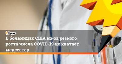 В больницах США из-за резкого роста числа COVID-19 не хватает медсестер - ridus.ru - США - шт.Флорида - штат Луизиана - штат Арканзас