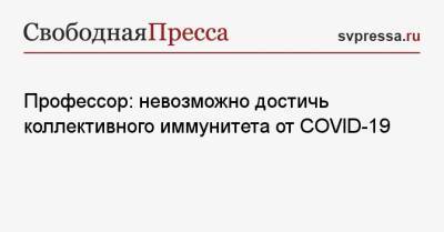 Эндрю Поллард - Профессор: невозможно достичь коллективного иммунитета от COVID-19 - svpressa.ru - Англия