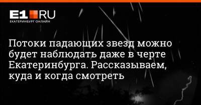 Потоки падающих звезд можно будет наблюдать даже в черте Екатеринбурга. Рассказываем, куда и когда смотреть - e1.ru - Екатеринбург - Уральск