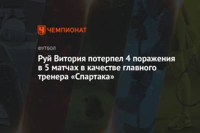 Руй Витория - Руй Витория потерпел 4 поражения в 5 матчах в качестве главного тренера «Спартака» - championat.com - Москва - Россия - Нижний Новгород - Казань - Самара
