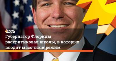 Рон Десантис - Губернатор Флориды раскритиковал школы, вкоторых вводят масочный режим - ridus.ru - USA - шт.Флорида