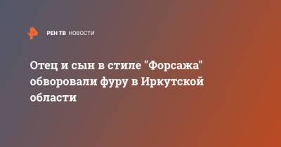 Отец и сын в стиле "Форсажа" обворовали фуру в Иркутской области - ren.tv - Иркутская обл.