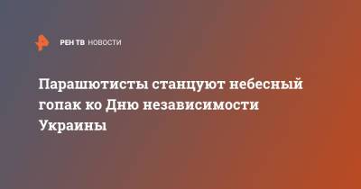 Парашютисты станцуют небесный гопак ко Дню независимости Украины - ren.tv - Украина - Запорожье