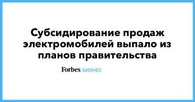 Субсидирование продаж электромобилей выпало из планов правительства - forbes.ru