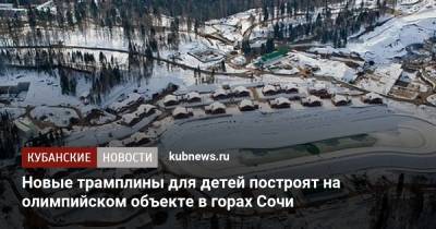 Новые трамплины для детей построят на олимпийском объекте в горах Сочи - kubnews.ru - Россия - Сочи - Краснодарский край