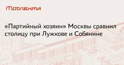 Сергей Собянин - Юрий Лужков - «Партийный хозяин» Москвы сравнил столицу при Лужкове и Собянине - moslenta.ru - Москва