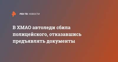В ХМАО автоледи сбила полицейского, отказавшись предъявлять документы - ren.tv - Югра