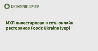 МХП инвестировал в сеть онлайн ресторанов Foodz Ukraine (укр) - epravda.com.ua - Украина