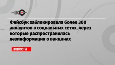 Фейсбук заблокировала более 300 аккаунтов в социальных сетях, через которые распространялась дезинформация о вакцинах - echo.msk.ru - Россия - Англия