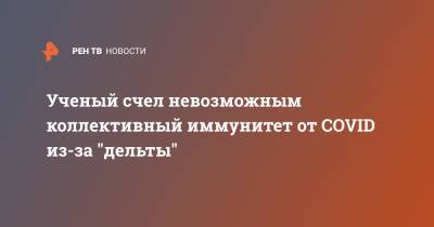 Эндрю Поллард - Ученый счел невозможным коллективный иммунитет от COVID из-за "дельты" - ren.tv - Англия - Великобритания