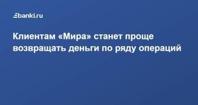 Клиентам «Мира» станет проще возвращать деньги по ряду операций - smartmoney.one