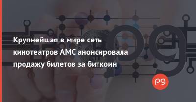 Крупнейшая в мире сеть кинотеатров AMC анонсировала продажу билетов за биткоин - thepage.ua - США - Украина