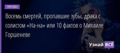 Восемь смертей, пропавшие зубы, драка с солистом «На-на» или 10 фактов о Михаиле Горшеневе - skuke.net