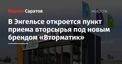 В Энгельсе откроется пункт приема вторсырья под новым брендом «Вторматик» - nversia.ru - Саратов - Волгоград