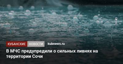 В МЧС предупредили о сильных ливнях на территории Сочи - kubnews.ru - Сочи - Краснодарский край - Турция - Новороссийск