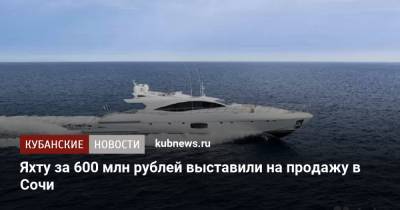 Яхту за 600 млн рублей выставили на продажу в Сочи - kubnews.ru - Сочи - Краснодарский край