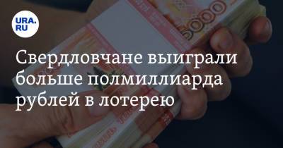 Свердловчане выиграли больше полмиллиарда рублей в лотерею - ura.news - Россия - Башкирия - Санкт-Петербург - Краснодарский край - Свердловская обл.