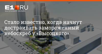 Стало известно, когда начнут достраивать замороженный небоскреб у «Высоцкого» - e1.ru - Екатеринбург