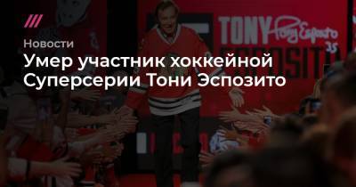 Умер участник хоккейной Суперсерии Тони Эспозито - tvrain.ru - Канада