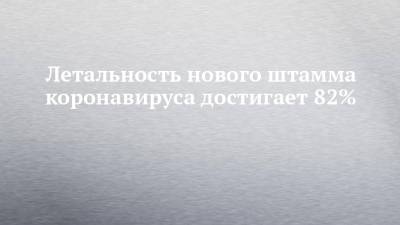 Николай Крючков - Летальность нового штамма коронавируса достигает 82% - chelny-izvest.ru - Россия - Нью-Йорк - Нью-Йорк