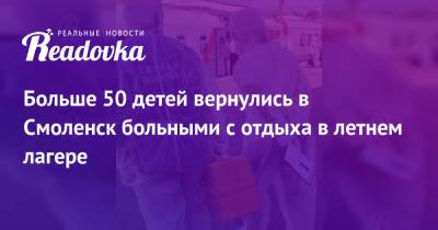 Больше 50 детей вернулись в Смоленск больными с отдыха в летнем лагере - readovka.news - Смоленск - Анапа