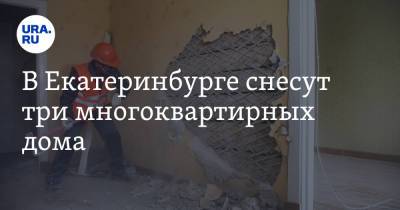 В Екатеринбурге снесут три многоквартирных дома - ura.news - Россия - Екатеринбург - окр. Янао