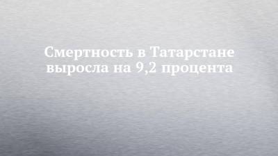 Смертность в Татарстане выросла на 9,2 процента - chelny-izvest.ru - респ. Татарстан - респ. Ингушетия