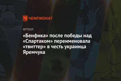 Роман Яремчук - «Бенфика» после победы над «Спартаком» переименовала «твиттер» в честь украинца Яремчука - championat.com - Лиссабон