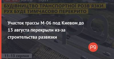 Участок трассы М-06 под Киевом до 13 августа перекрыли из-за строительства развязки - thepage.ua - Украина - Киев