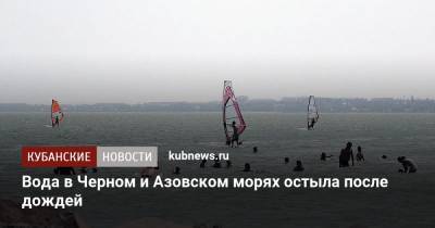 Роман Вильфанд - Вода в Черном и Азовском морях остыла после дождей - kubnews.ru - Россия - Краснодарский край - Черное Море - Азовское Море
