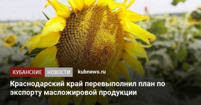 Краснодарский край перевыполнил план по экспорту масложировой продукции - kubnews.ru - Китай - Украина - Краснодарский край - Армения - Израиль - Узбекистан - Грузия - Белоруссия - Турция - Испания - Кипр - Афганистан - Малайзия