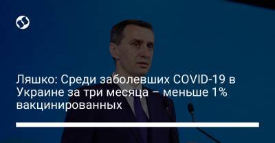 Виктор Ляшко - Ляшко: Среди заболевших COVID-19 в Украине за три месяца – меньше 1% вакцинированных - liga.net - США - Украина