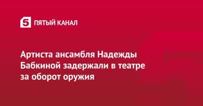 Надежда Бабкина - Артиста ансамбля Надежды Бабкиной задержали в театре за оборот оружия - 5-tv.ru - Москва