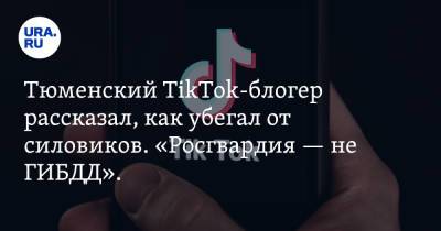 Блогер - Тюменский TikTok-блогер рассказал, как убегал от силовиков. «Росгвардия — не ГИБДД». Видео - ura.news - Тюмень