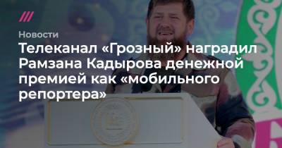 Рамзан Кадыров - Телеканал «Грозный» наградил Рамзана Кадырова денежной премией как «мобильного репортера» - tvrain.ru - респ. Чечня
