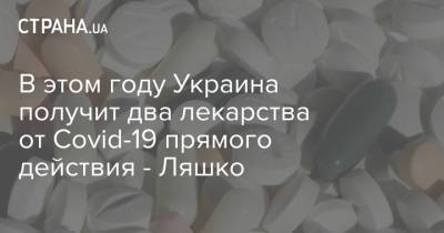 Виктор Ляшко - В этом году Украина получит два лекарства от Covid-19 прямого действия - Ляшко - strana.ua - Украина - Киев