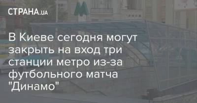В Киеве сегодня могут закрыть на вход три станции метро из-за футбольного матча "Динамо" - strana.ua - Украина - Киев