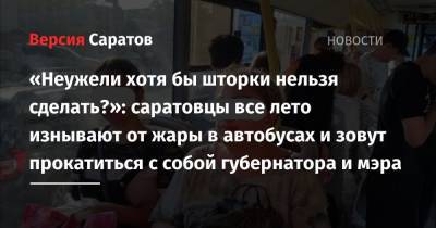 «Неужели хотя бы шторки нельзя сделать?»: саратовцы все лето изнывают от жары в автобусах и зовут прокатиться с собой губернатора и мэра - nversia.ru - Россия - Саратов